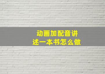 动画加配音讲述一本书怎么做