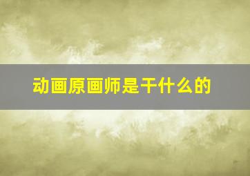 动画原画师是干什么的