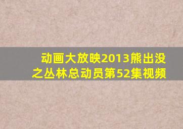 动画大放映2013熊出没之丛林总动员第52集视频