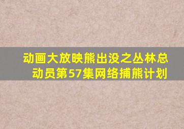 动画大放映熊出没之丛林总动员第57集网络捕熊计划