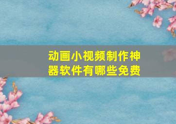 动画小视频制作神器软件有哪些免费