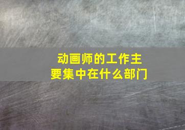 动画师的工作主要集中在什么部门