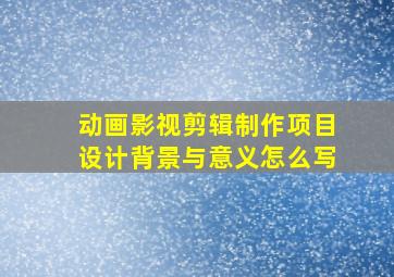 动画影视剪辑制作项目设计背景与意义怎么写