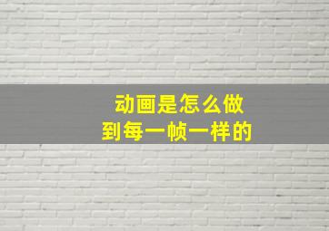 动画是怎么做到每一帧一样的