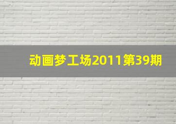 动画梦工场2011第39期