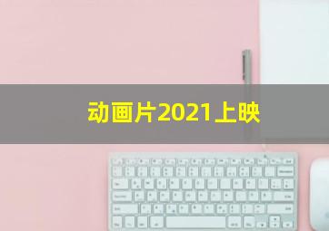 动画片2021上映