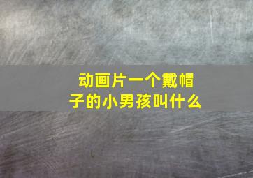 动画片一个戴帽子的小男孩叫什么