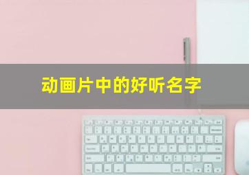 动画片中的好听名字