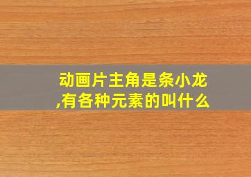 动画片主角是条小龙,有各种元素的叫什么