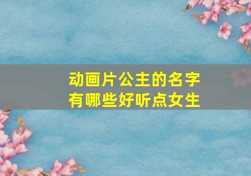 动画片公主的名字有哪些好听点女生