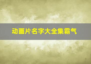 动画片名字大全集霸气