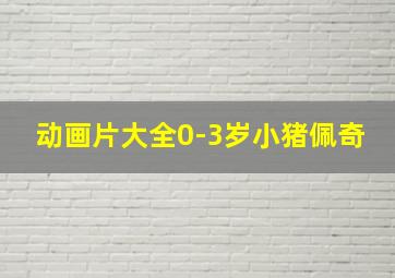 动画片大全0-3岁小猪佩奇