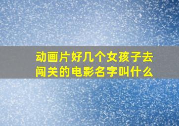 动画片好几个女孩子去闯关的电影名字叫什么