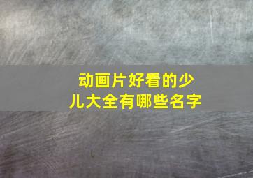 动画片好看的少儿大全有哪些名字