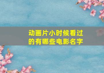 动画片小时候看过的有哪些电影名字