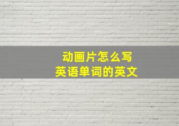 动画片怎么写英语单词的英文