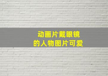 动画片戴眼镜的人物图片可爱