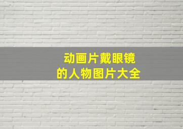 动画片戴眼镜的人物图片大全