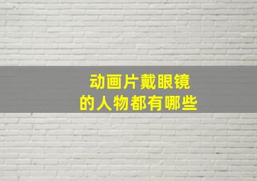 动画片戴眼镜的人物都有哪些