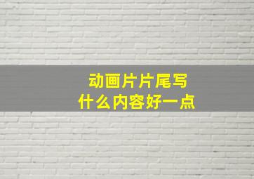 动画片片尾写什么内容好一点