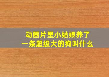 动画片里小姑娘养了一条超级大的狗叫什么