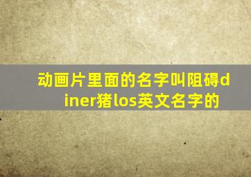 动画片里面的名字叫阻碍diner猪los英文名字的