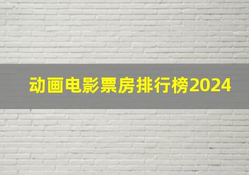 动画电影票房排行榜2024