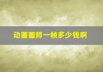 动画画师一帧多少钱啊