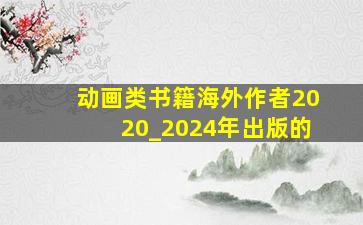 动画类书籍海外作者2020_2024年出版的