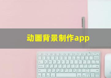 动画背景制作app