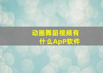 动画舞蹈视频有什么ApP软件