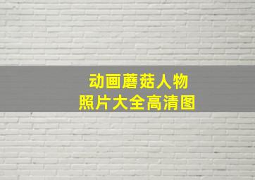 动画蘑菇人物照片大全高清图