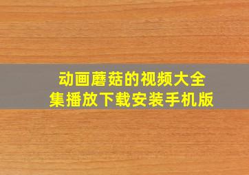 动画蘑菇的视频大全集播放下载安装手机版