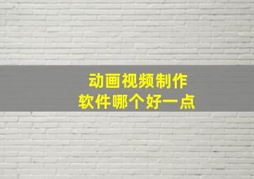 动画视频制作软件哪个好一点