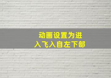 动画设置为进入飞入自左下部