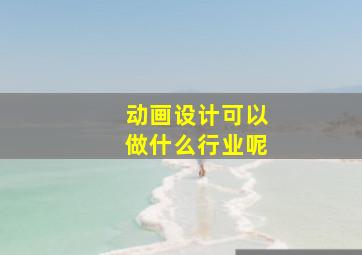 动画设计可以做什么行业呢