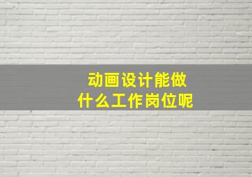 动画设计能做什么工作岗位呢