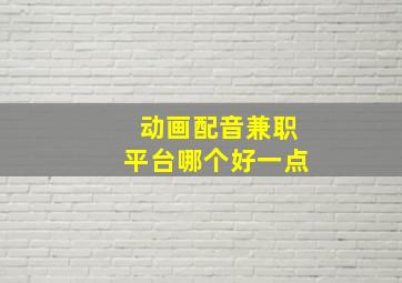 动画配音兼职平台哪个好一点