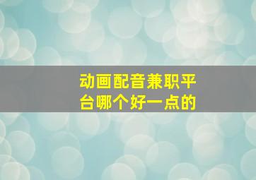 动画配音兼职平台哪个好一点的