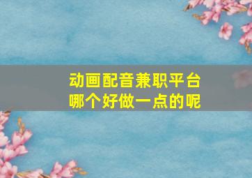 动画配音兼职平台哪个好做一点的呢