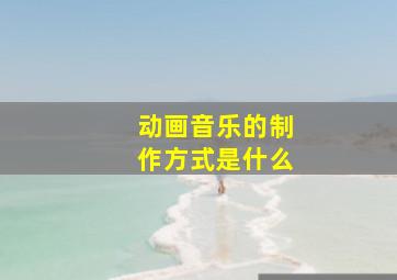 动画音乐的制作方式是什么