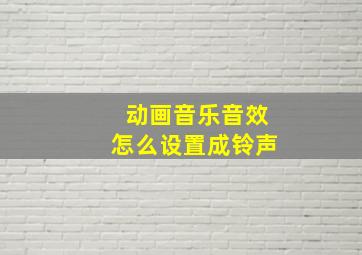 动画音乐音效怎么设置成铃声