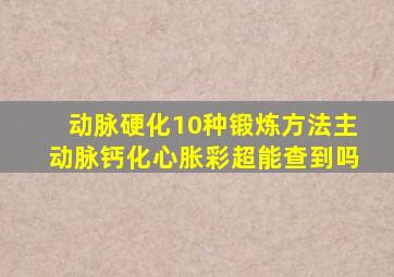 动脉硬化10种锻炼方法主动脉钙化心胀彩超能查到吗