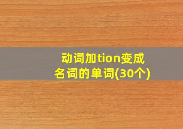 动词加tion变成名词的单词(30个)