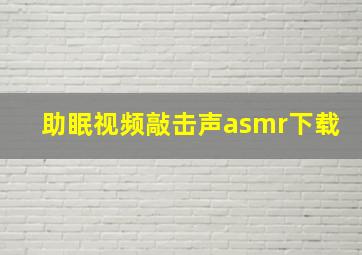 助眠视频敲击声asmr下载