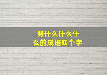 努什么什么什么的成语四个字