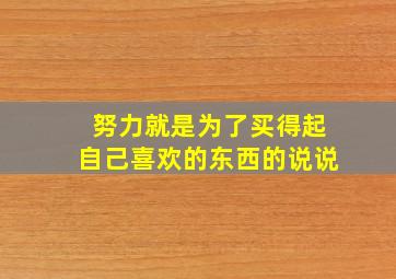 努力就是为了买得起自己喜欢的东西的说说