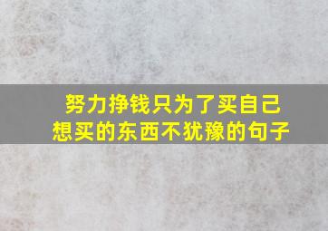 努力挣钱只为了买自己想买的东西不犹豫的句子