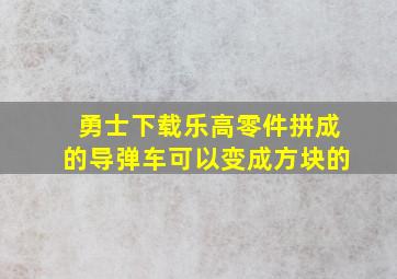 勇士下载乐高零件拼成的导弹车可以变成方块的