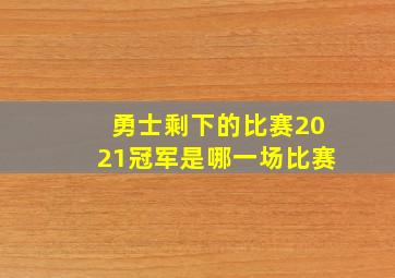 勇士剩下的比赛2021冠军是哪一场比赛